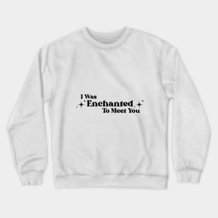 Enchanted to meet you Crewneck Sweatshirt